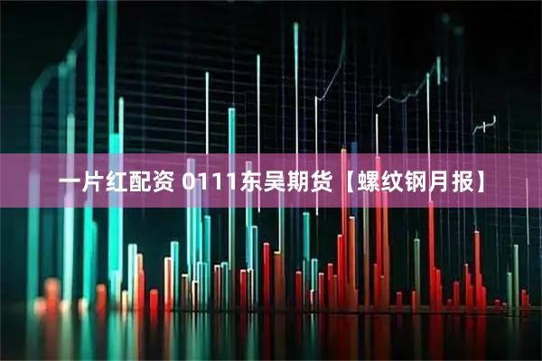 一片红配资 0111东吴期货【螺纹钢月报】