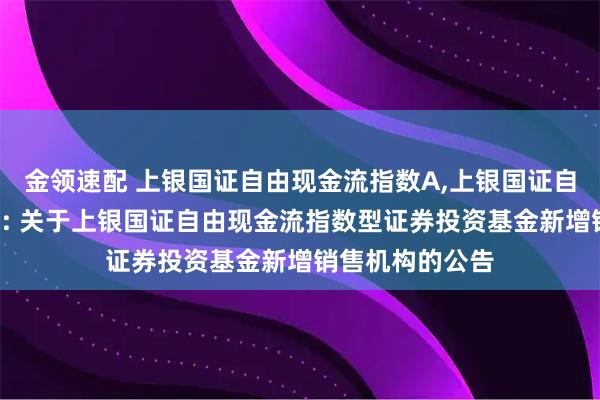 金领速配 上银国证自由现金流指数A,上银国证自由现金流指数C: 关于上银国证自由现金流指数型证券投资基金新增销售机构的公告