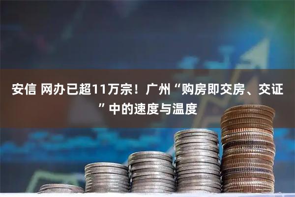 安信 网办已超11万宗！广州“购房即交房、交证”中的速度与温度