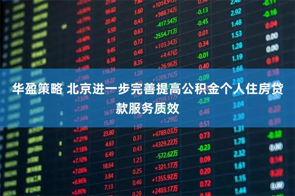 华盈策略 北京进一步完善提高公积金个人住房贷款服务质效