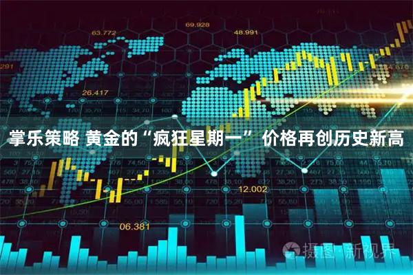 掌乐策略 黄金的“疯狂星期一” 价格再创历史新高