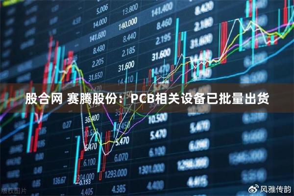 股合网 赛腾股份：PCB相关设备已批量出货